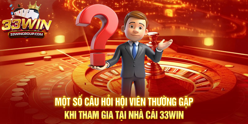 Một số câu hỏi hội viên thường gặp khi tham gia tại nhà cái 33WIN