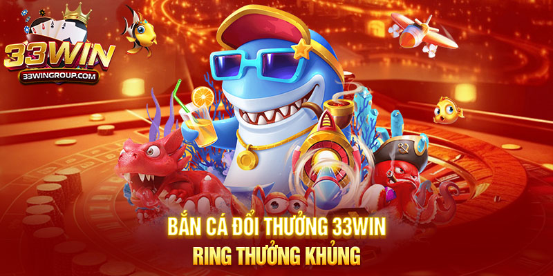 Bắn cá đổi thưởng 33WIN ring thưởng khủng