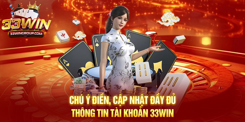 Chú ý điền, cập nhật đầy đủ thông tin tài khoản 33WIN